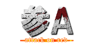 参Ａ (attack on red)