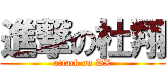 進撃の杜翔 (attack on DX)
