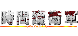 時 間 護 衛 軍 (attack on titan)