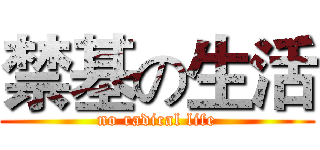 禁基の生活 (no radical life)