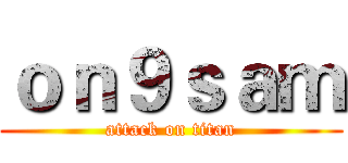 ｏｎ９ｓａｍ (attack on titan)