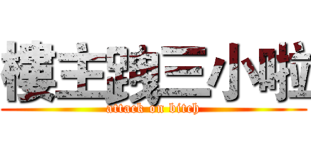 樓主跩三小啦 (attack on bitch)