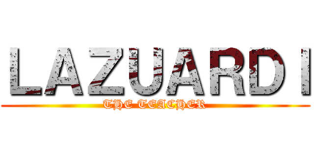 ＬＡＺＵＡＲＤＩ (THE TEACHER)