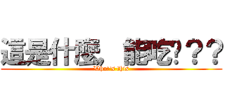 這是什麼，能吃嗎？？ (What\'s this)