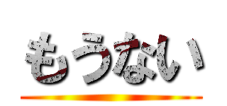 もうない ()