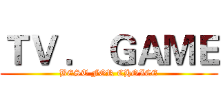 ＴＶ ． ＧＡＭＥ (BEST FOR CHOICE)