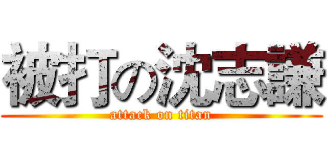 被打の沈志謙 (attack on titan)