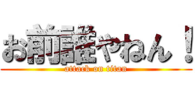 お前誰やねん！ (attack on titan)