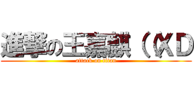 進撃の王嘉麒（（ＸＤ (attack on titan)