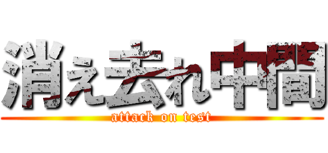 消え去れ中間 (attack on test)