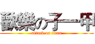 歡樂の子一甲 (attack on titan)