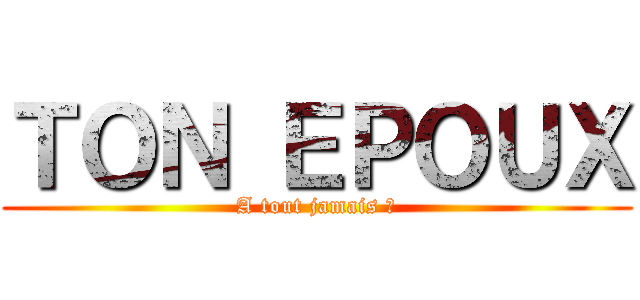 ＴＯＮ ＥＰＯＵＸ (A tout jamais ?)