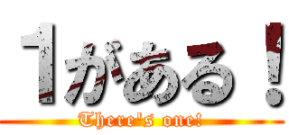 １がある！ (There's one!)