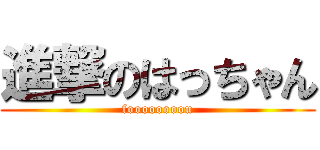 進撃のはっちゃん (foooooooou)