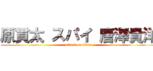 原貫太 スパイ 唐澤貴洋 (attack on titan)