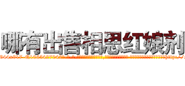 哪有出售相思红娘剂 (哪有出售相思红娘剂【电-话151x68344x817-Q1065427042元-吉-药-业】我们做的是长期生意,靠的是老客户长期支持 哪有出售相思红娘剂在发表了一篇http://sngk.net/GpcSK2

参考消息网我们做的是长期生意,靠的是老客户长期支持也许我们早该意识到，就连鲍勃·霍斯金斯（金球奖戏剧类电影男主角 
)
