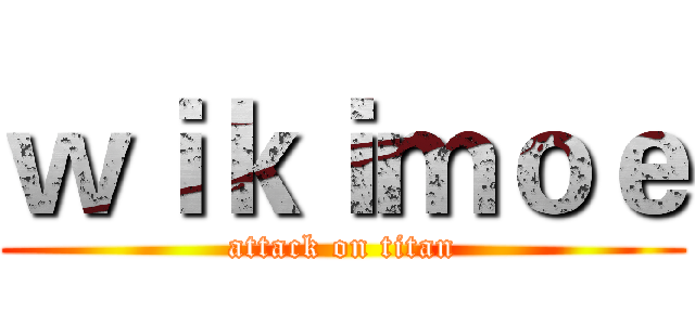 ｗｉｋｉｍｏｅ (attack on titan)