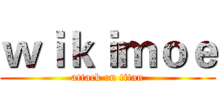 ｗｉｋｉｍｏｅ (attack on titan)