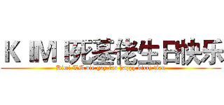 ＫＩＭＩ死基佬生日快乐 (Kimi TM die gay lao happy birth tian)