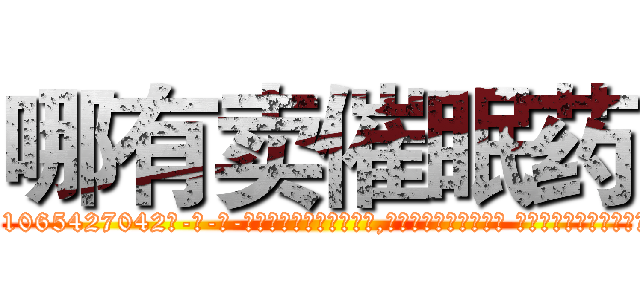 哪有卖催眠药 (哪有卖催眠药【电-话151x68344x817-Q1065427042元-吉-药-业】我们做的是长期生意,靠的是老客户长期支持 哪有卖催眠药在发表了一篇http://sngk.net/0VQklV

参考消息网我们做的是长期生意,靠的是老客户长期支持也许我们早该意识到，就连鲍勃·霍斯金斯（金球奖戏剧类电影男主角 
)