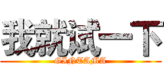 我就试一下 (GINTAMA)