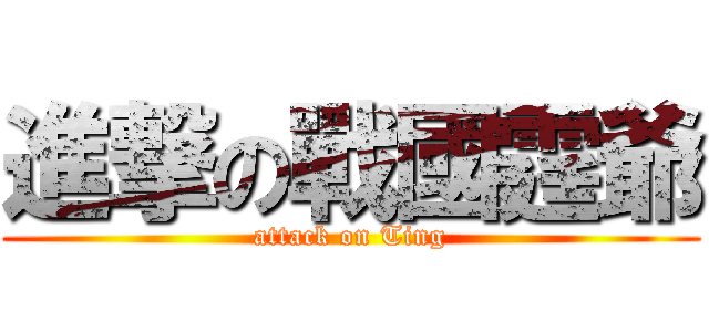 進撃の戰國霆爺 (attack on Ting)