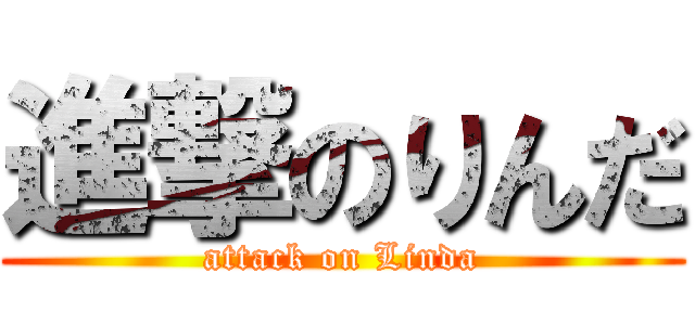 進撃のりんだ (attack on Linda)