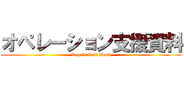 オペレーション支援資料 (Repair Call Desk)