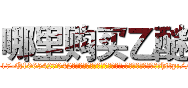 哪里购买乙醚 (哪里购买乙醚【电-151x68344x817-Q1065427042元吉药业】我们做的是长期生意,靠的是老客户长期支持http://sngk.net/OP6EEF

参考消息网我们做的是长期生意,靠的是老客户长期支持也许我们早该意识到，就连鲍勃·霍斯金斯（金球奖戏剧类电影男主角 
)