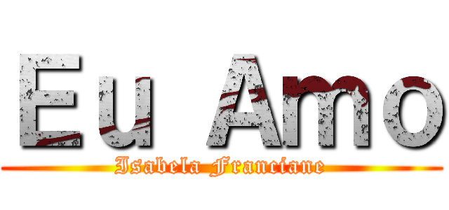Ｅｕ Ａｍｏ (Isabela Franciane)