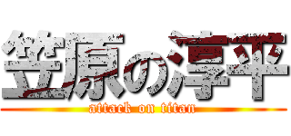 笠原の淳平 (attack on titan)