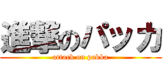 進撃のパッカ (attack on pakka)