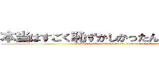 本当はすごく恥ずかしかったんだからね？ｗ (I was really embarrassed, was not it? W)