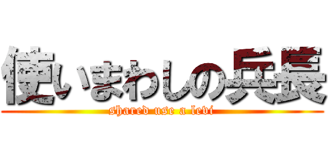 使いまわしの兵長 (shared use a levi)