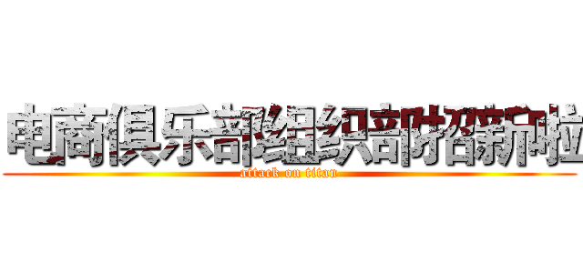 电商俱乐部组织部招新啦 (attack on titan)