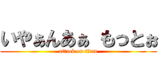 いやぁんあぁ もっとぉ (attack on titan)