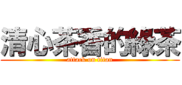 清心茶香的綠茶 (attack on titan)