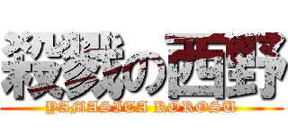 殺戮の西野 (YAMASITA KOROSU)