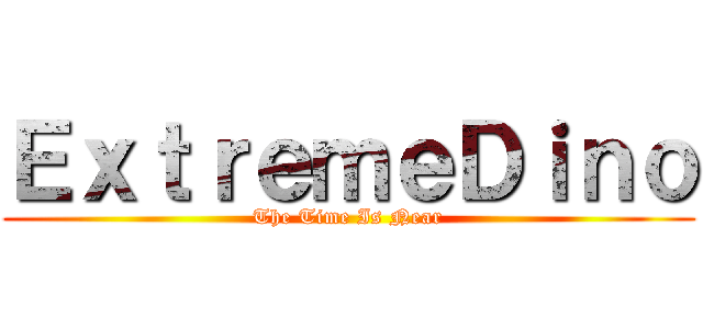 ＥｘｔｒｅｍｅＤｉｎｏ (The Time Is Near)
