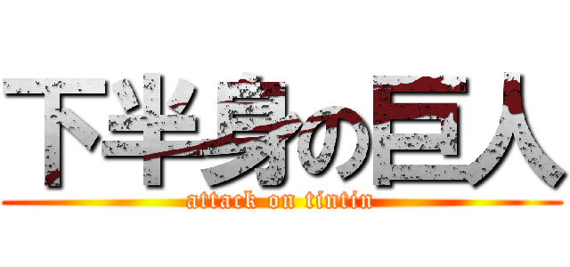 下半身の巨人 (attack on tintin)
