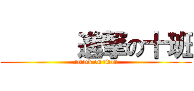       進撃の十班 (attack on titan)