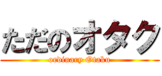 ただのオタク (ordinary Otaku)