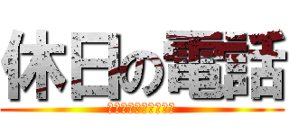 休日の電話 (人の休みを奪うなボケ)