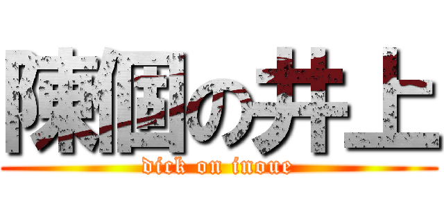 陳個の井上 (dick on inoue)