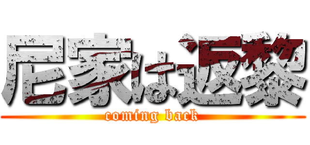 尼家は返黎 (coming back)