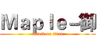 Ｍａｐｌｅ－御 (attack on titan)