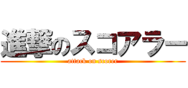 進撃のスコアラー (attack on scorer)