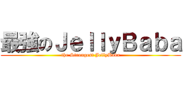 最強のＪｅｌｌｙＢａｂａ (the Strongest JellyBaba)