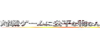 対戦ゲームに公平な物なんて存在しないのだ！  (pay to win)