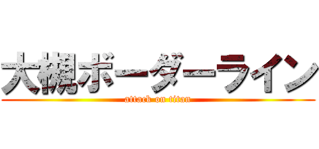 大槻ボーダーライン (attack on titan)